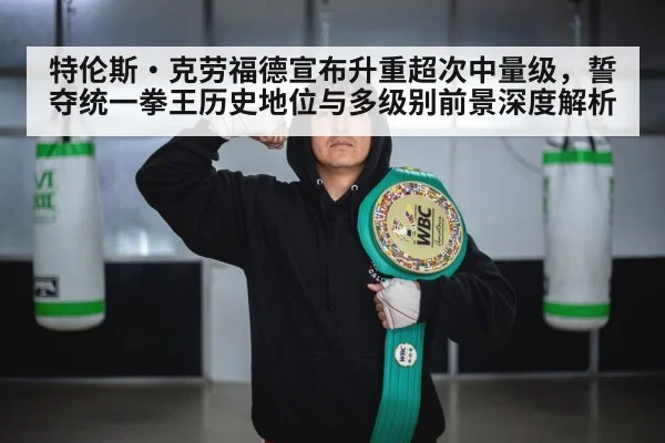 特伦斯·克劳福德宣布升重超次中量级，誓夺统一拳王历史地位与多级别前景深度解析