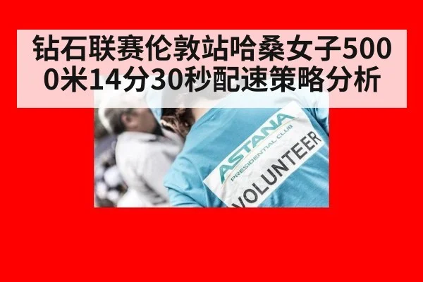 钻石联赛伦敦站哈桑女子5000米14分30秒配速策略分析
